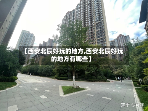 【西安北辰好玩的地方,西安北辰好玩的地方有哪些】-第2张图片