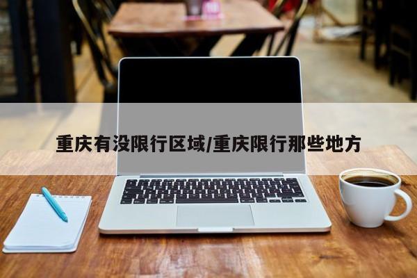 重庆有没限行区域/重庆限行那些地方