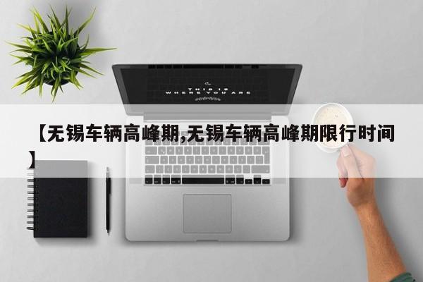 【无锡车辆高峰期,无锡车辆高峰期限行时间】